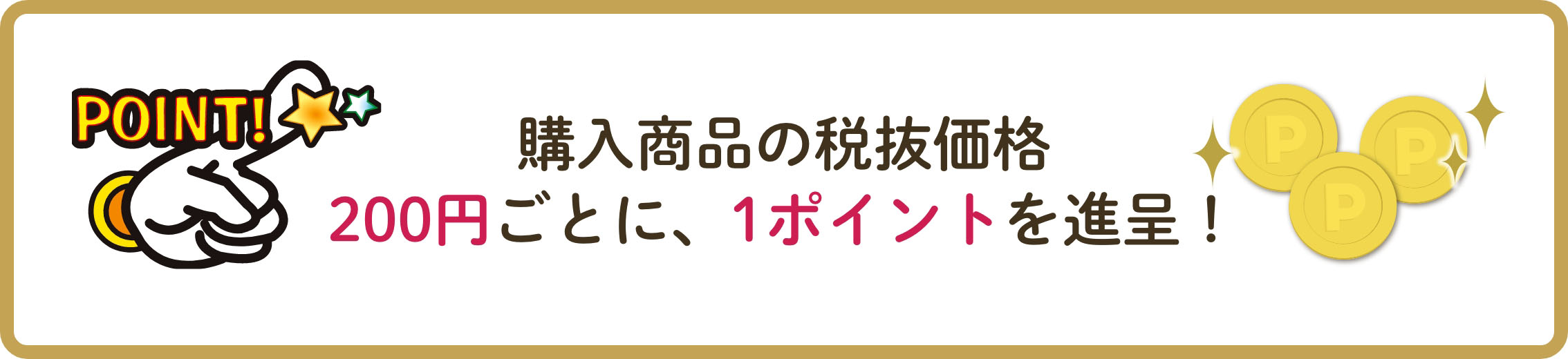 購入商品の税抜価格200円ごとに、1ポイントを進呈！